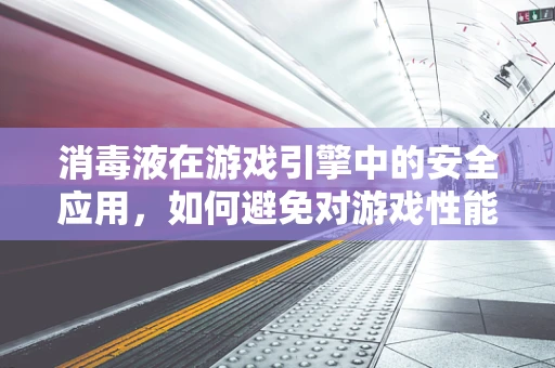 消毒液在游戏引擎中的安全应用，如何避免对游戏性能的潜在影响？