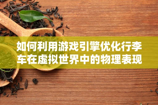如何利用游戏引擎优化行李车在虚拟世界中的物理表现？