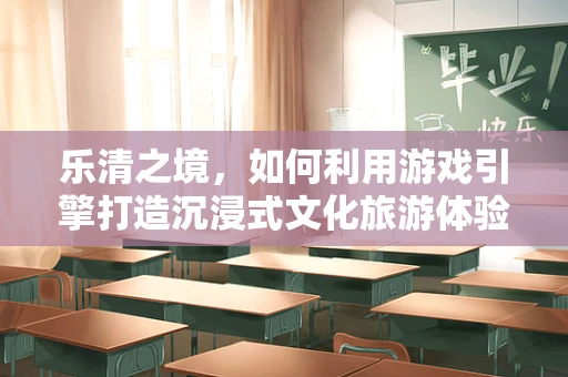 乐清之境，如何利用游戏引擎打造沉浸式文化旅游体验？