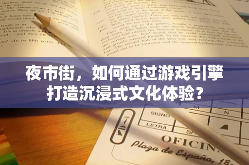 夜市街，如何通过游戏引擎打造沉浸式文化体验？