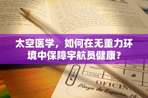 太空医学，如何在无重力环境中保障宇航员健康？