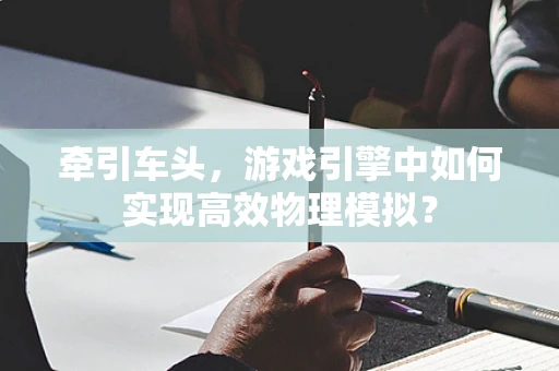 牵引车头，游戏引擎中如何实现高效物理模拟？