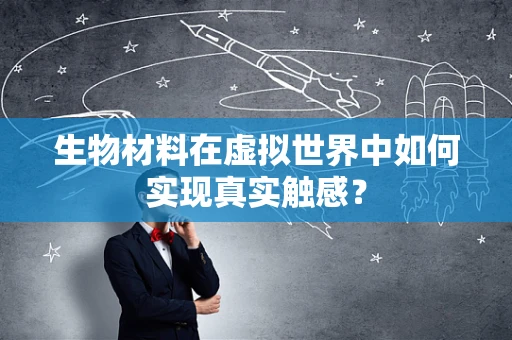 生物材料在虚拟世界中如何实现真实触感？