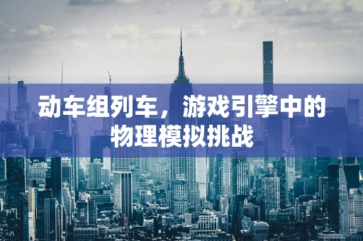 动车组列车，游戏引擎中的物理模拟挑战
