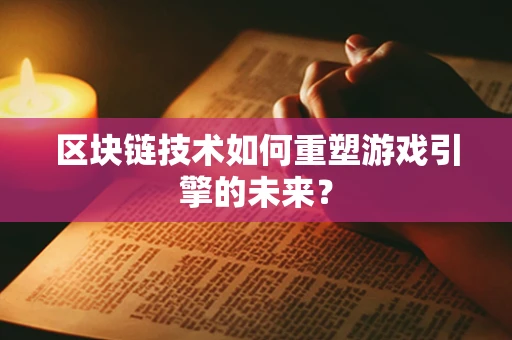 区块链技术如何重塑游戏引擎的未来？