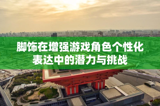 脚饰在增强游戏角色个性化表达中的潜力与挑战