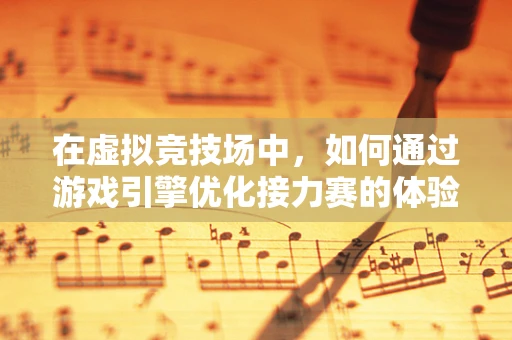 在虚拟竞技场中，如何通过游戏引擎优化接力赛的体验？