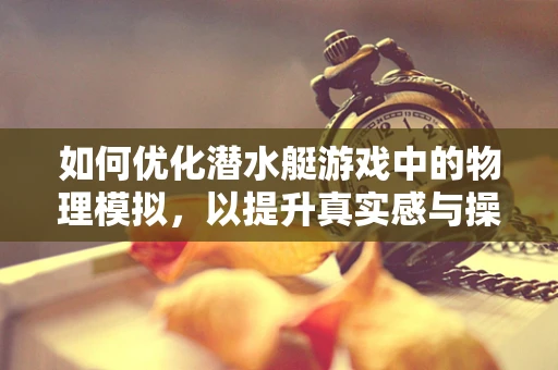 如何优化潜水艇游戏中的物理模拟，以提升真实感与操控性？