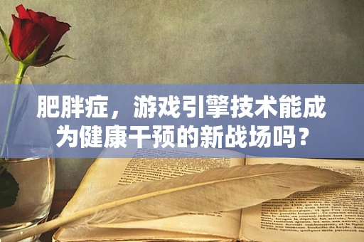 肥胖症，游戏引擎技术能成为健康干预的新战场吗？