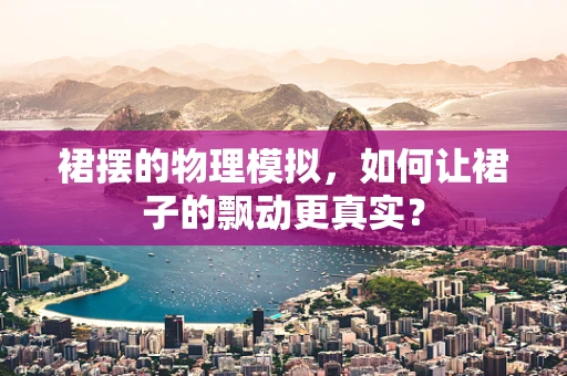 裙摆的物理模拟，如何让裙子的飘动更真实？