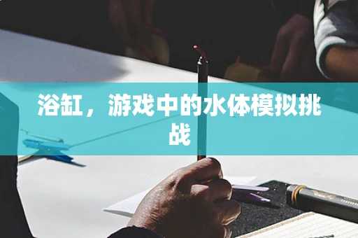 浴缸，游戏中的水体模拟挑战
