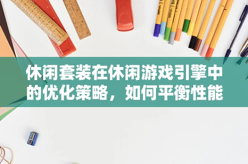休闲套装在休闲游戏引擎中的优化策略，如何平衡性能与用户体验？