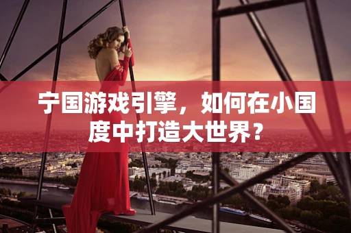 宁国游戏引擎，如何在小国度中打造大世界？