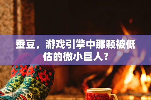 蚕豆，游戏引擎中那颗被低估的微小巨人？