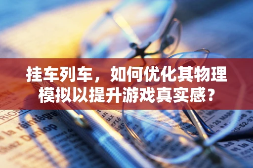 挂车列车，如何优化其物理模拟以提升游戏真实感？
