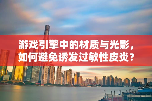 游戏引擎中的材质与光影，如何避免诱发过敏性皮炎？