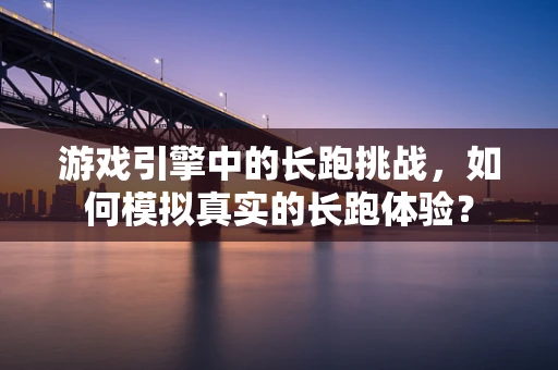 游戏引擎中的长跑挑战，如何模拟真实的长跑体验？