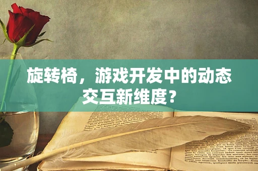 旋转椅，游戏开发中的动态交互新维度？