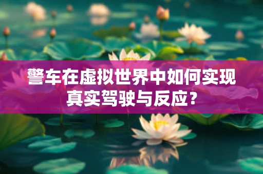 警车在虚拟世界中如何实现真实驾驶与反应？