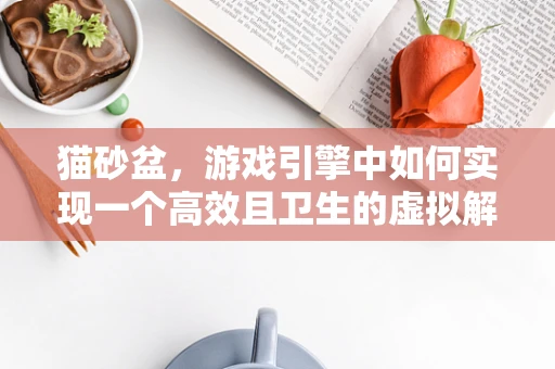 猫砂盆，游戏引擎中如何实现一个高效且卫生的虚拟解决方案？