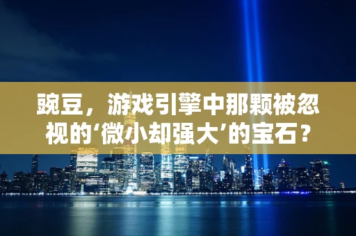 豌豆，游戏引擎中那颗被忽视的‘微小却强大’的宝石？