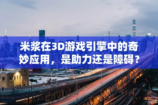 米浆在3D游戏引擎中的奇妙应用，是助力还是障碍？