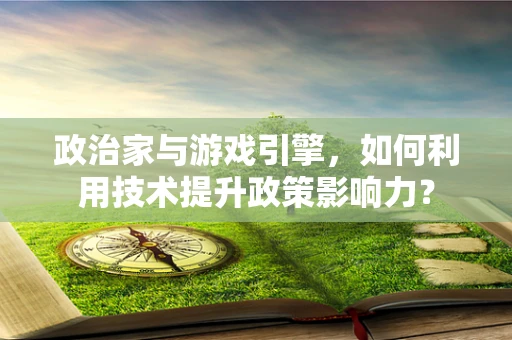 政治家与游戏引擎，如何利用技术提升政策影响力？