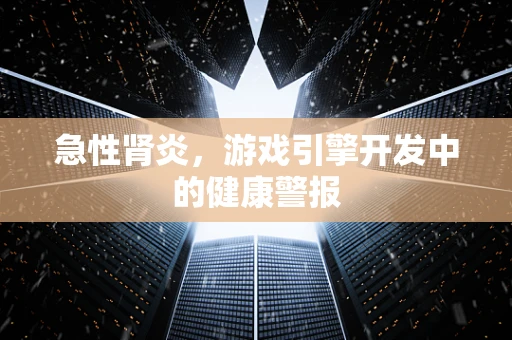 急性肾炎，游戏引擎开发中的健康警报
