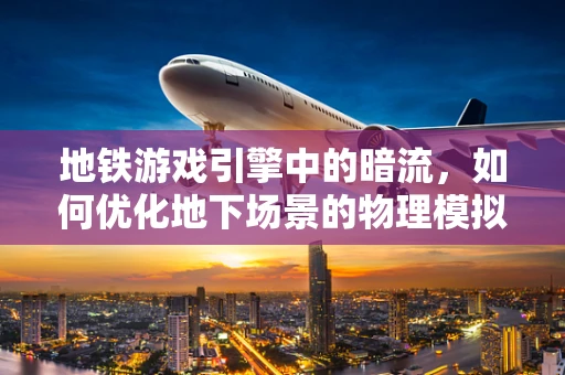 地铁游戏引擎中的暗流，如何优化地下场景的物理模拟？
