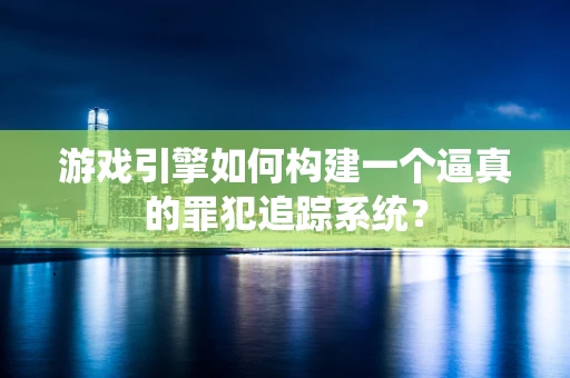 游戏引擎如何构建一个逼真的罪犯追踪系统？