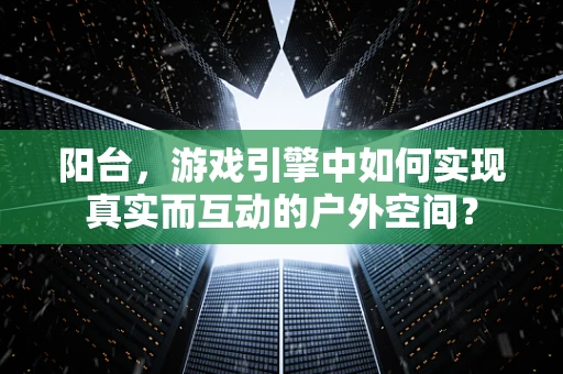 阳台，游戏引擎中如何实现真实而互动的户外空间？