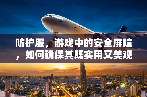 防护服，游戏中的安全屏障，如何确保其既实用又美观？