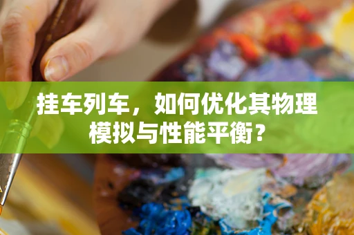 挂车列车，如何优化其物理模拟与性能平衡？