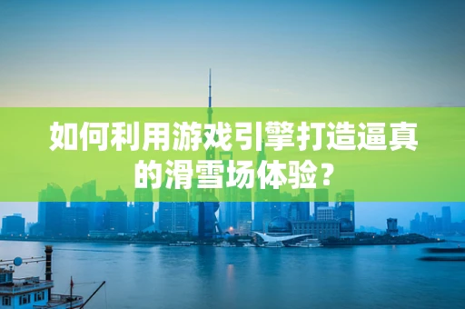 如何利用游戏引擎打造逼真的滑雪场体验？