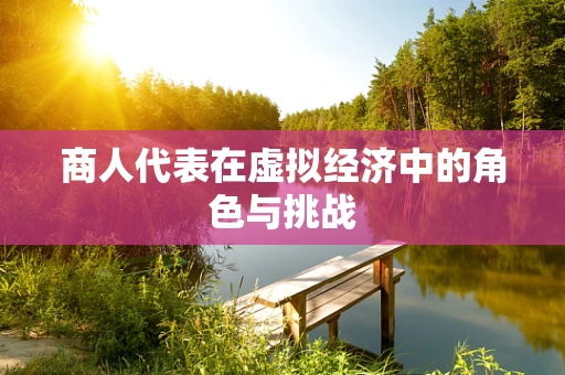 商人代表在虚拟经济中的角色与挑战