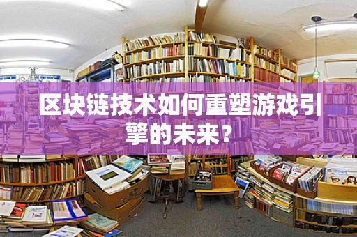 区块链技术如何重塑游戏引擎的未来？
