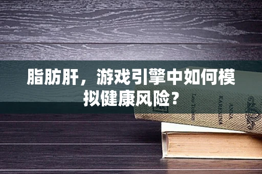 脂肪肝，游戏引擎中如何模拟健康风险？
