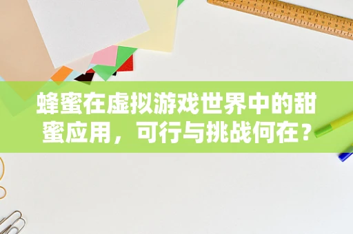 蜂蜜在虚拟游戏世界中的甜蜜应用，可行与挑战何在？