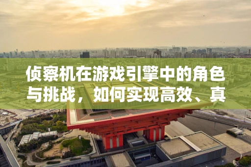 侦察机在游戏引擎中的角色与挑战，如何实现高效、真实的战场侦察？