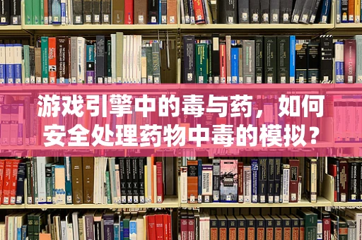 游戏引擎中的毒与药，如何安全处理药物中毒的模拟？