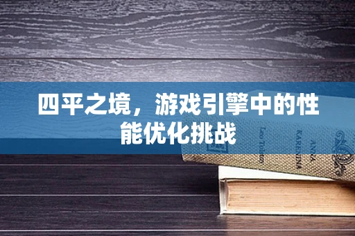 四平之境，游戏引擎中的性能优化挑战