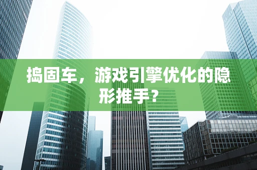 捣固车，游戏引擎优化的隐形推手？