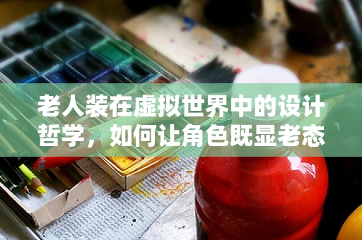 老人装在虚拟世界中的设计哲学，如何让角色既显老态又不失个性？