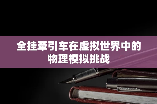 全挂牵引车在虚拟世界中的物理模拟挑战