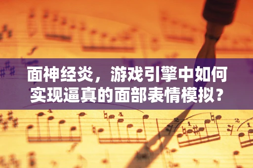 面神经炎，游戏引擎中如何实现逼真的面部表情模拟？