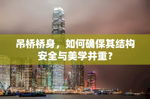 吊桥桥身，如何确保其结构安全与美学并重？