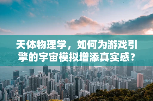 天体物理学，如何为游戏引擎的宇宙模拟增添真实感？