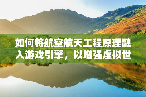 如何将航空航天工程原理融入游戏引擎，以增强虚拟世界的真实感？