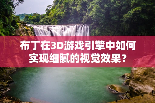 布丁在3D游戏引擎中如何实现细腻的视觉效果？