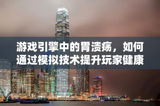 游戏引擎中的胃溃疡，如何通过模拟技术提升玩家健康意识？